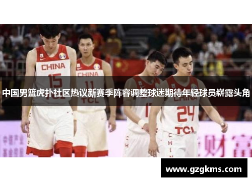 中国男篮虎扑社区热议新赛季阵容调整球迷期待年轻球员崭露头角