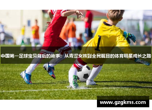 中国第一足球宝贝背后的故事：从青涩女孩到全民瞩目的体育明星成长之路