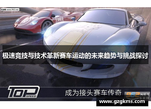 极速竞技与技术革新赛车运动的未来趋势与挑战探讨