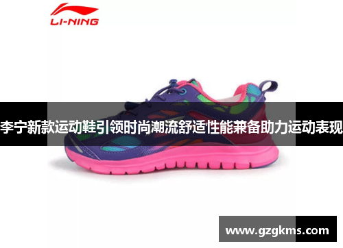 李宁新款运动鞋引领时尚潮流舒适性能兼备助力运动表现