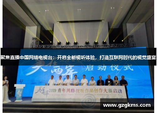 聚焦直播中国网络电视台：开启全新视听体验，打造互联网时代的视觉盛宴