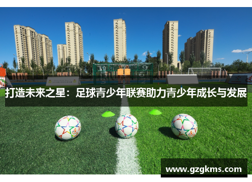 打造未来之星：足球青少年联赛助力青少年成长与发展
